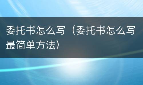 委托书怎么写（委托书怎么写最简单方法）