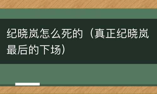 纪晓岚怎么死的（真正纪晓岚最后的下场）