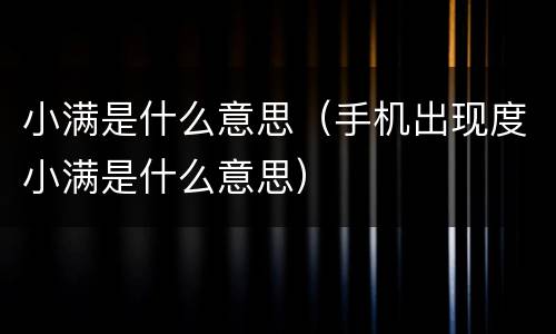 小满是什么意思（手机出现度小满是什么意思）