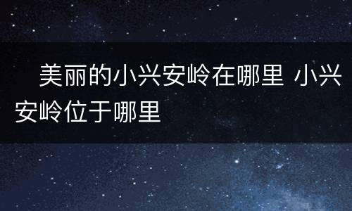 ​美丽的小兴安岭在哪里 小兴安岭位于哪里