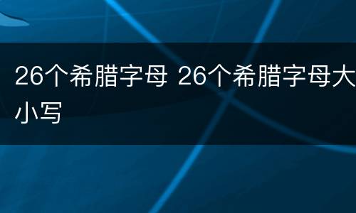26个希腊字母 26个希腊字母大小写