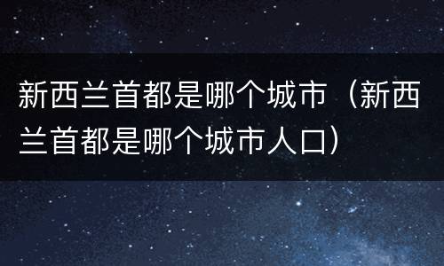 新西兰首都是哪个城市（新西兰首都是哪个城市人口）