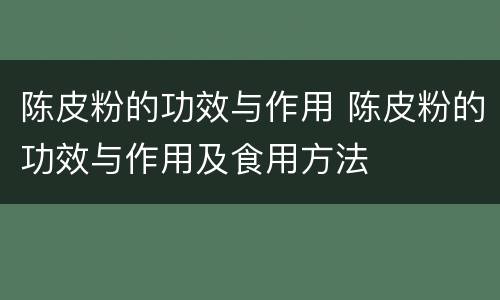 陈皮粉的功效与作用 陈皮粉的功效与作用及食用方法