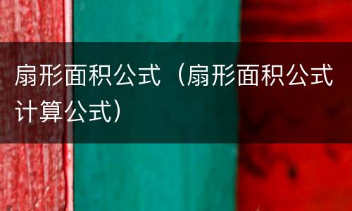 扇形面积公式（扇形面积公式计算公式）