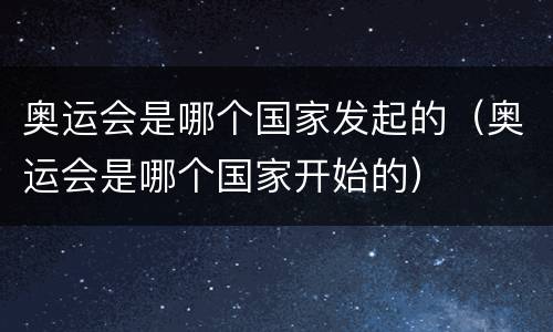 奥运会是哪个国家发起的(奥运会是哪个国家开始的)