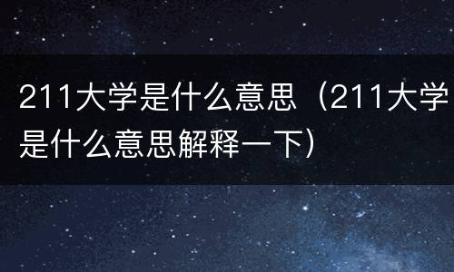 211大学是什么意思（211大学是什么意思解释一下）