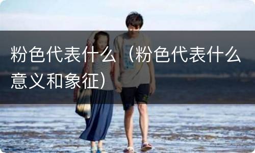 粉色代表什么(粉色代表什么意义和象征)