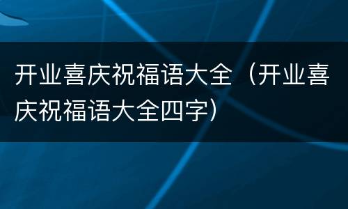 开业喜庆祝福语大全（开业喜庆祝福语大全四字）