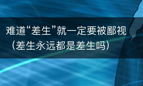 难道“差生”就一定要被鄙视（差生永远都是差生吗）