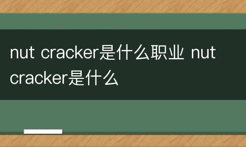 nut cracker是什么职业 nut cracker是什么