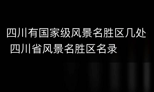 四川有国家级风景名胜区几处 四川省风景名胜区名录
