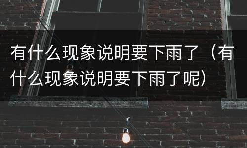 有什么现象说明要下雨了（有什么现象说明要下雨了呢）