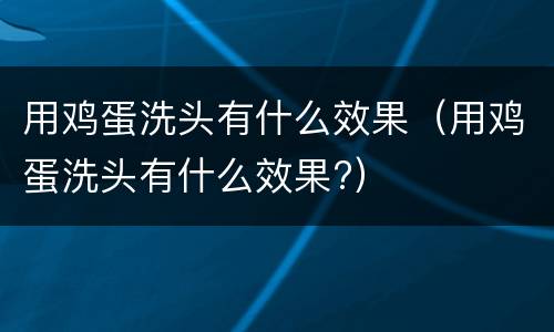 用鸡蛋洗头有什么效果（用鸡蛋洗头有什么效果?）