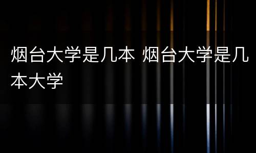 烟台大学是几本 烟台大学是几本大学