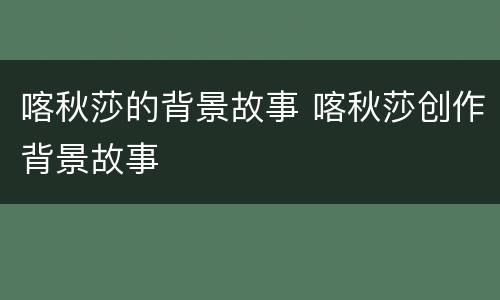 喀秋莎的背景故事 喀秋莎创作背景故事