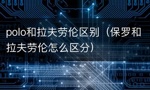polo和拉夫劳伦区别（保罗和拉夫劳伦怎么区分）