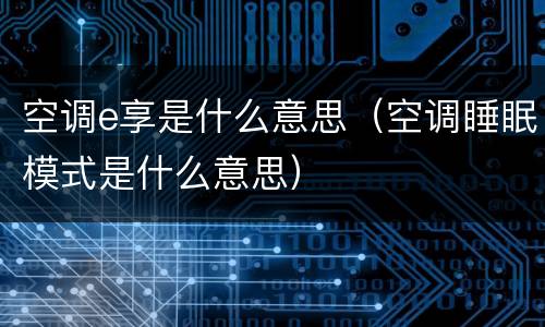 空调e享是什么意思（空调睡眠模式是什么意思）