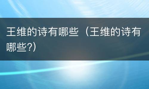 王维的诗有哪些（王维的诗有哪些?）