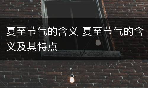 夏至节气的含义 夏至节气的含义及其特点