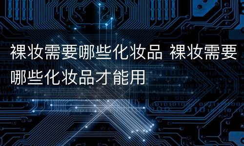 裸妆需要哪些化妆品 裸妆需要哪些化妆品才能用