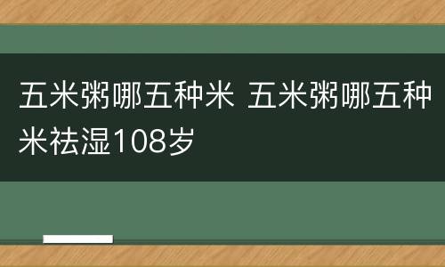 五米粥哪五种米 五米粥哪五种米祛湿108岁