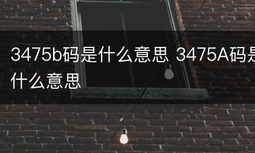 3475b码是什么意思 3475A码是什么意思
