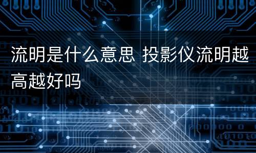 流明是什么意思 投影仪流明越高越好吗