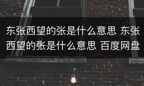 东张西望的张是什么意思 东张西望的张是什么意思 百度网盘