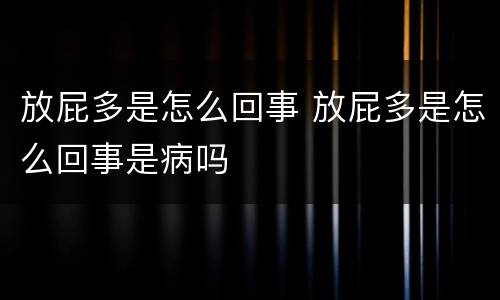 放屁多是怎么回事 放屁多是怎么回事是病吗