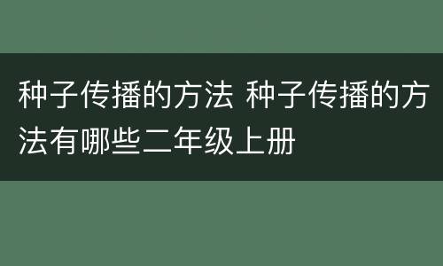种子传播的方法 种子传播的方法有哪些二年级上册