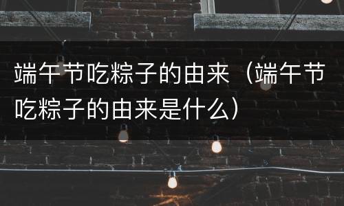 端午节吃粽子的由来（端午节吃粽子的由来是什么）