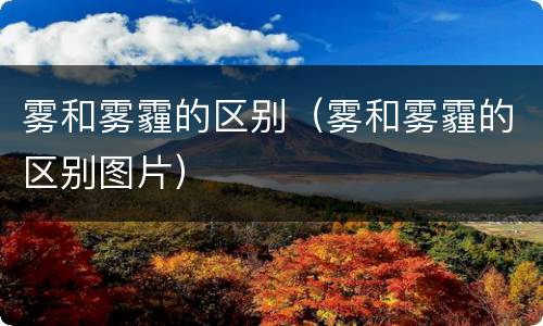 雾和雾霾的区别（雾和雾霾的区别图片）