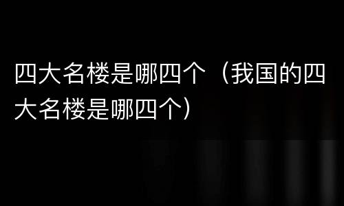 四大名楼是哪四个（我国的四大名楼是哪四个）