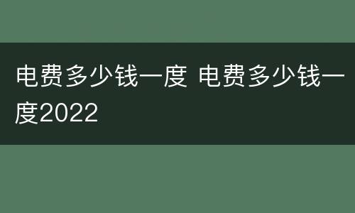 电费多少钱一度 电费多少钱一度2022