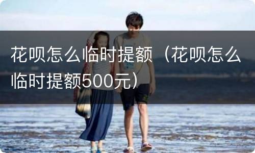花呗怎么临时提额（花呗怎么临时提额500元）