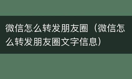 微信怎么转发朋友圈（微信怎么转发朋友圈文字信息）
