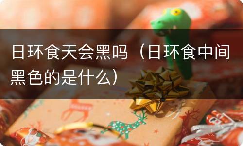 日环食天会黑吗（日环食中间黑色的是什么）