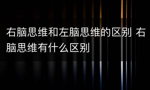 右脑思维和左脑思维的区别 右脑思维有什么区别