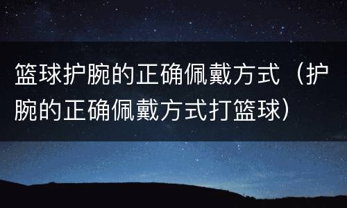篮球护腕的正确佩戴方式（护腕的正确佩戴方式打篮球）
