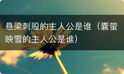 悬梁刺股的主人公是谁（囊萤映雪的主人公是谁）