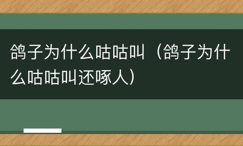 鸽子为什么咕咕叫（鸽子为什么咕咕叫还啄人）