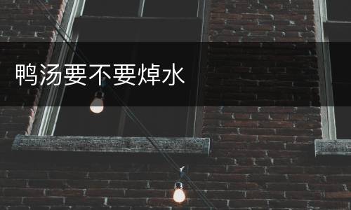 鸭汤要不要焯水