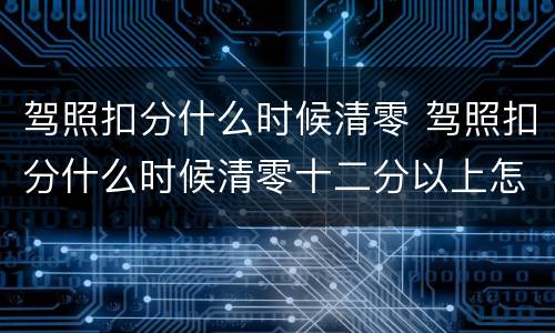 驾照扣分什么时候清零 驾照扣分什么时候清零十二分以上怎么办