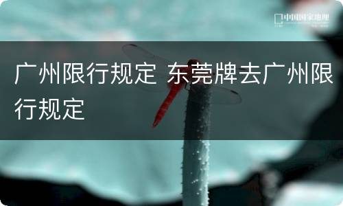 广州限行规定 东莞牌去广州限行规定