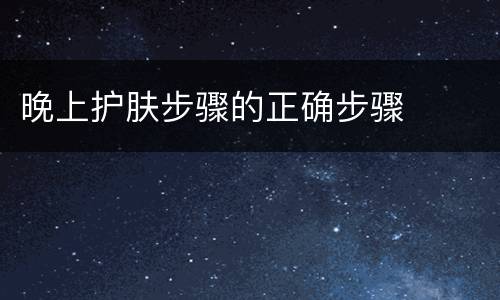 晚上护肤步骤的正确步骤