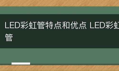 LED彩虹管特点和优点 LED彩虹管