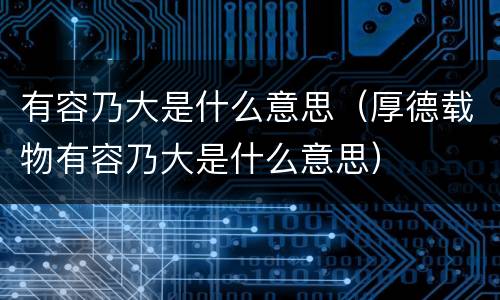 有容乃大是什么意思（厚德载物有容乃大是什么意思）