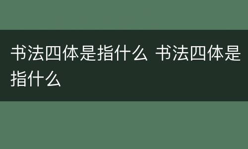 书法四体是指什么 书法四体是指什么