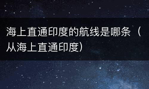 海上直通印度的航线是哪条（从海上直通印度）