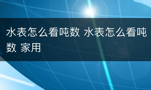 水表怎么看吨数 水表怎么看吨数 家用